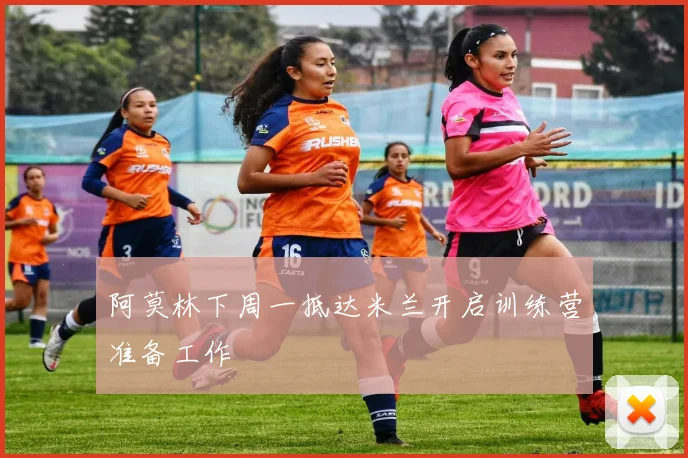 阿莫林下周一抵达米兰开启训练营准备工作