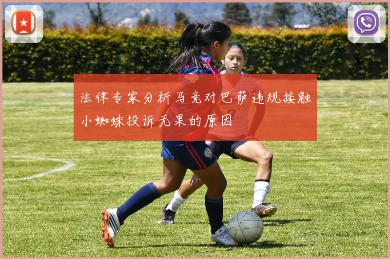 法律专家分析马竞对巴萨违规接触小蜘蛛投诉无果的原因