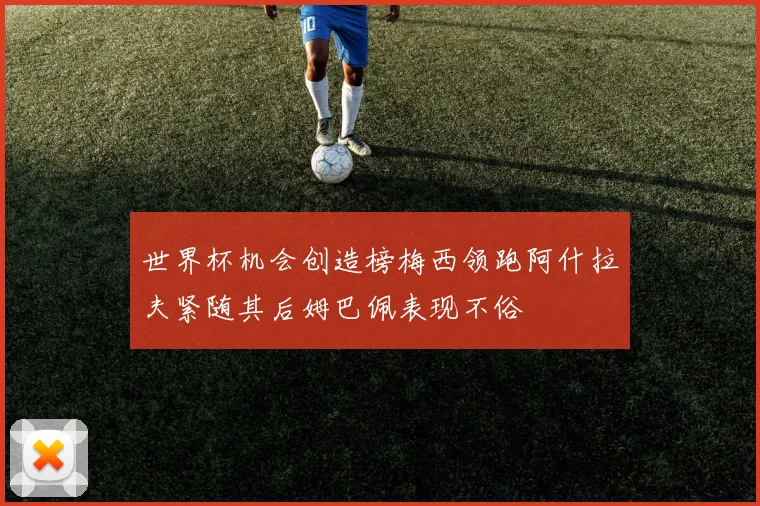 世界杯机会创造榜梅西领跑阿什拉夫紧随其后姆巴佩表现不俗
