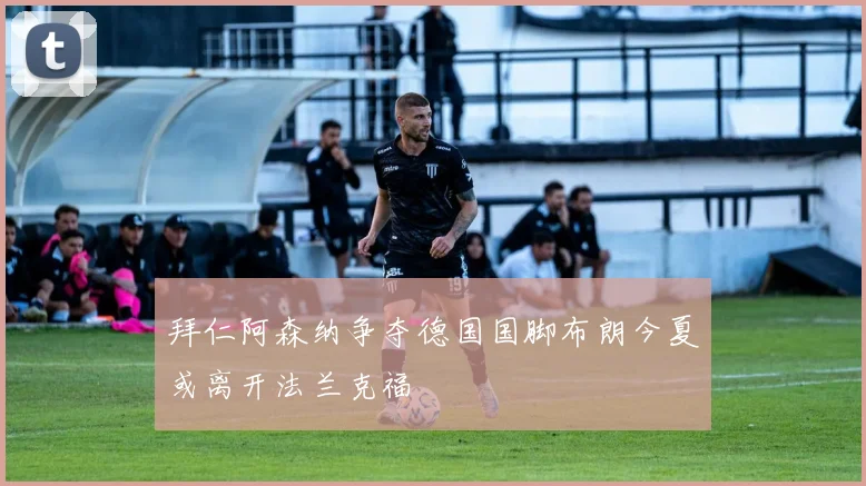 拜仁阿森纳争夺德国国脚布朗今夏或离开法兰克福