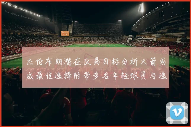 杰伦布朗潜在交易目标分析火箭或成最佳选择附带多名年轻球员与选秀权