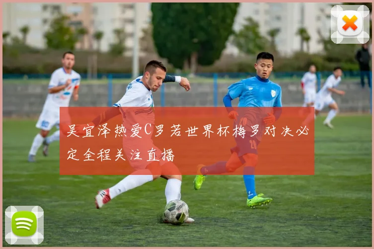 吴宜泽热爱C罗若世界杯梅罗对决必定全程关注直播
